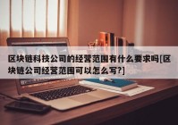 区块链科技公司的经营范围有什么要求吗[区块链公司经营范围可以怎么写?]