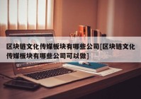 区块链文化传媒板块有哪些公司[区块链文化传媒板块有哪些公司可以做]