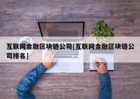 互联网金融区块链公司[互联网金融区块链公司排名]