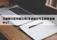 交通银行区块链公司[交通银行与互联网金融中心]