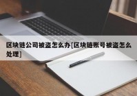 区块链公司被盗怎么办[区块链账号被盗怎么处理]