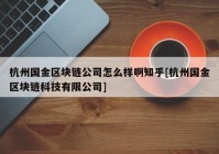 杭州国金区块链公司怎么样啊知乎[杭州国金区块链科技有限公司]