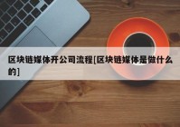 区块链媒体开公司流程[区块链媒体是做什么的]