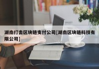 湖南打击区块链支付公司[湖南区块链科技有限公司]