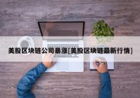 美股区块链公司暴涨[美股区块链最新行情]