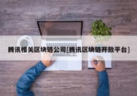 腾讯相关区块链公司[腾讯区块链开放平台]