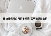 区块链保理公司的手续费[区块链保险合约]