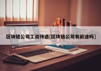 区块链公司工资待遇[区块链公司有前途吗]