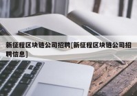 新征程区块链公司招聘[新征程区块链公司招聘信息]