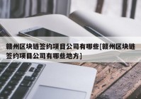 赣州区块链签约项目公司有哪些[赣州区块链签约项目公司有哪些地方]