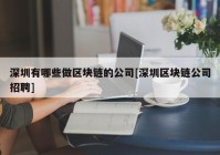 深圳有哪些做区块链的公司[深圳区块链公司招聘]